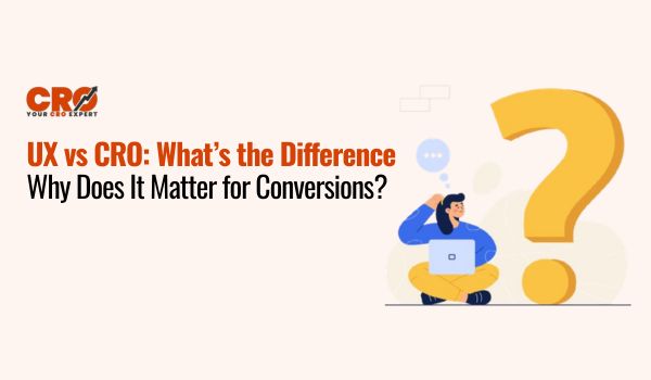 UX vs CRO: What’s the Difference and Why Does It Matter for Conversions?